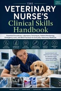 THE VETERINARY NURSE'S Clinical Skills Handbook - Essential Procedures, Laboratory Techniques, Patient Monitoring, Emergency Care, and Best Practices for Everyday Veterinary Medicine