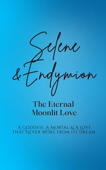 Selene and Endymion: The Eternal Moonlit Love - A Goddess, A Mortal, and A Love that Never Woke from its Dream