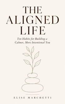 The Aligned Life: Ten Habits for Building a Calmer, More Intentional You