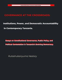 GOVERNANCE AT THE CROSSROADS Institutions, Power, and Democratic Accountability in Contemporary Tanzania