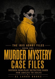 Murder Mystery Case Files: Sixteen Fair-Play Detective Cases for Adults to Solve - The Iris Ashby Files, #1