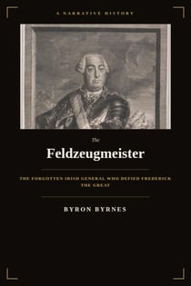 Feldzeugmeister: The Forgotten Irish General Who Defied Frederick the Great