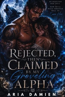 Rejected, Then Claimed by My Groveling Alpha:  A Forbidden Fated Mates Second Chance Werewolf Romance with a Secret Baby