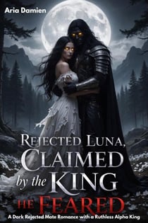 Rejected Luna, Claimed by the King He Fears: A Dark Rejected Mate Romance with a Ruthless Alpha King