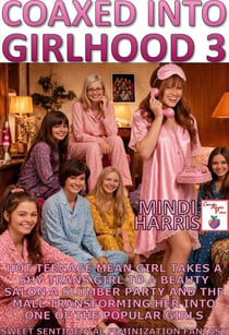 Coaxed Into Girlhood 3 Hot Teenage Mean Girl Takes A Shy Trans Girl To A Beauty Salon A Slumber Party The Shopping Mall &amp; School Transforming Her Into One Of The Popular Girls - Coaxed Into Girlhood A Sweet Sentimental First Time Feminization Fanta...
