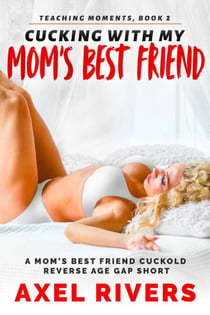 Cucking with My Mom's Best Friend: A Mom's Best Friend Cuckold Reverse Age Gap Short - Teaching Moments, #2