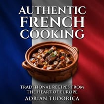 Authentic French Cooking: Traditional Recipes from the Heart of Europe