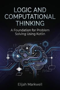 Logic and Computational Thinking: A Foundation for Problem Solving Using Kotlin - Modern Kotlin Architecture, #1