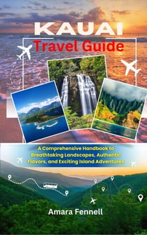 Kauai Travel Guide - A Comprehensive Handbook to Breathtaking Landscapes, Authentic Flavors, and Exciting Island Adventures
