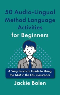 50 Audio-Lingual Method Language Activities for Beginners: A Very Practical Guide to Using the ALM in the ESL Classroom