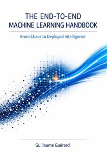 The End-to-End Machine Learning Handbook: A Practical Guide to Building, Deploying, and Monitoring Real-World Machine Learning Systems