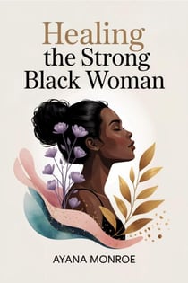 Healing the Strong Black Woman: a Guide to Release Stress Restore Peace and Reclaim Your Power