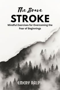 The Brave Stroke: Mindful Exercises for Overcoming the Fear of Beginnings - The Artist's Mind, #3