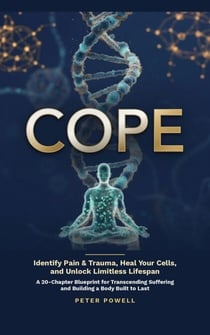 Cope - Identify Pain & Trauma, Heal Cells, and Unlock Limitless Lifespan: A 20 Chapter Blueprint For Transcending Suffering and Building a Body Built to Last
