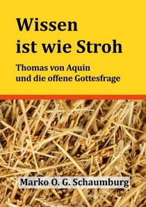 Wissen ist wie Stroh - Thomas von Aquin und die offene Gottesfrage