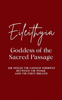 Eileithyia: Goddess of the Sacred Passage - She holds the unseen doorway between the womb and the first breath