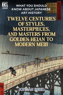 What You Should Know About Japanese Art History: Twelve Centuries of Styles, Masterpieces, and Masters from Golden Heian to Modern Meiji - Essential Knowledge Library