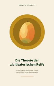 Die Theorie der zivilisatorischen Reife - Grundriss einer allgemeinen Theorie menschlicher Entwicklungsfähigkeit