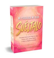 MI PSICÓLOGA ME DIJO (Suéltalo) - Una guía íntima para dejar la culpa, cerrar ciclos, poner límites y volver a elegirte sin miedo