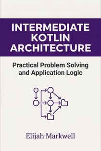 Intermediate Kotlin Architecture: Practical Problem Solving and Application Logic - Modern Kotlin Architecture, #2