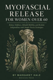 Myofascial Release For Women Over 60 - Reduce Stiffness, Rebuild Mobility, and Reclaim Independence with Simple Fascia Techniques