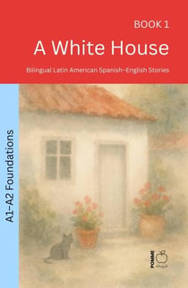 A White House: Bilingual Latin American Spanish–English Stories - The 52 Story Method – Foundations (A1–A2), #1