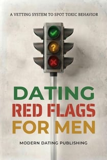 Dating Red Flags Guide for Men: A Vetting System to Spot Toxic Behavior - The Modern Dating Systems