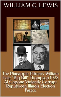 The Pineapple Primary William Hale “Big Bill” Thompson 1928 Al Capone Violently Corrupt Republican Illinois Election Fiasco - Corruption, #103