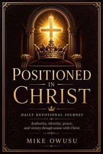 POSITIONED IN CHRIST DAILY DEVOTIONAL JOURNEY Authority, identity, peace, and victory through union with Christ