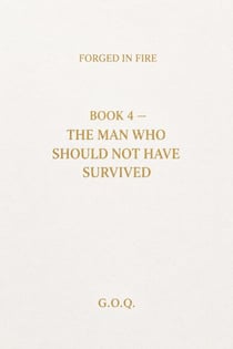 The Man Who Should Not Have Survived - FORGED IN FIRE: The Life of a Man Who Should Not Have Survived, #4