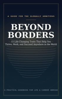 Beyond Borders 15 Life-Changing Traits That Help You Thrive, Work, and Succeed Anywhere in the World