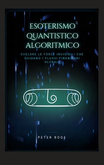 Esoterismo Algoritmico Quantistico - Decifrare le forze invisibili che dirigono i flussi finanziari globali