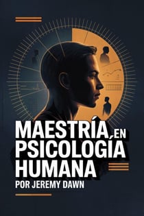 Maestría en Psicología Humana: Como Leer a las Personas, Comunicar con Influencia y Tomar Decisiones con Fluidez
