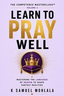 Learn to Pray Well: Mastering the Language of Heaven to Shape Earthly Realities - The Competence Masterclass™, #3