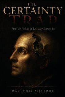 The Certainty Trap: How the Feeling of Knowing Betrays Us