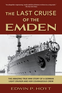 The Last Cruise of the Emden - The Amazing True WWI Story of a German-Light Cruiser and Her Courageous Crew