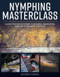 Nymphing Masterclass - Guide Tested Systems for Euro, Indicator, and Jig Streamer Tactics