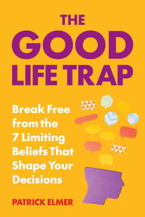 Good Life Trap - How to Escape the 7 Limiting Beliefs That Manipulate Your Decisions & Build a Life That Rocks