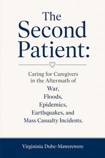 The Second Patient: Caring for Caregivers in the Aftermath of War, Floods, Epidemics, Earthquakes, and Mass Casualty Incidents