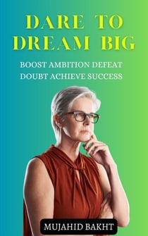 DARE TO DREAM BIG: BOOST AMBITION DEFEAT DOUBT ACHIEVE SUCCESS