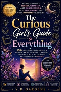 The Curious Girl's Guide to Everything: 150+ Questions and Answers for Teen Girls About Friendship, Confidence, Emotions, School, Relationships, and Becoming Your Best Self - Empowering Teen Girls