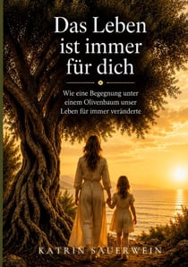 Das Leben ist immer für dich - Wie eine Begegnung unter einem Olivenbaum unser Leben für immer veränderte