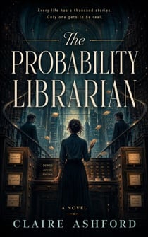 The Probability Librarian - A Novella of Hidden Lives, Impossible Choices, and Second Chances