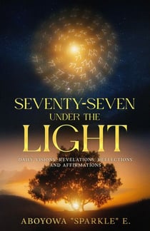 SEVENTY-SEVEN UNDER THE LIGHT: Daily Visions, Revelations, Reflections, and Affirmations