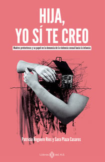 Hija, yo sí te creo - Madres protectoras y su papel en la denuncia de la violencia sexual hacia la infancia