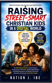 RAISING STREET-SMART CHRISTIAN KIDS IN A DIGITAL WORLD - The Faith-Based Parent's Practical Guide to Protecting Your Child Online, Building Digital Wisdom and Godly Discernment, and Raising a Tech-Savvy Generation That Chooses Truth Over Trends.