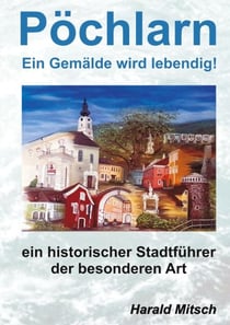 PÖCHLARN - ein Gemälde wird lebendig - Ein historischer Stadtführer der besonderen Art