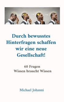 Durch bewusstes Hinterfragen schaffen wir eine neue Gesellschaft! - 60 Fragen Wissen braucht Wissen