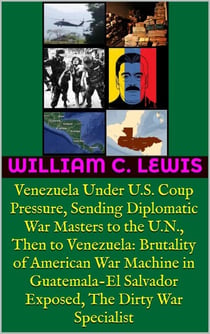 Venezuela Under U.S. Coup Pressure, Sending Diplomatic War Masters to the U.N., Then to Venezuela: Brutality of American War Machine in Guatemala-El Salvador Exposed, The Dirty War Specialist - Patterns of War, #13