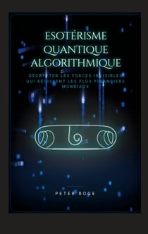 Esotérisme Algorithmique Quantique - Décoder les forces invisibles qui dirigent les flux financiers mondiaux